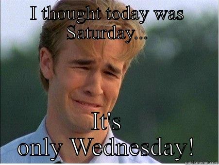 I THOUGHT TODAY WAS SATURDAY... IT'S ONLY WEDNESDAY! 1990s Problems