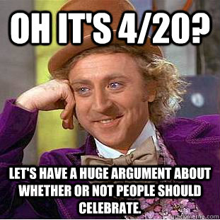 Oh it's 4/20? Let's have a huge argument about whether or not people should celebrate.   Condescending Wonka