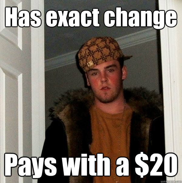 Has exact change Pays with a $20  Scumbag Steve