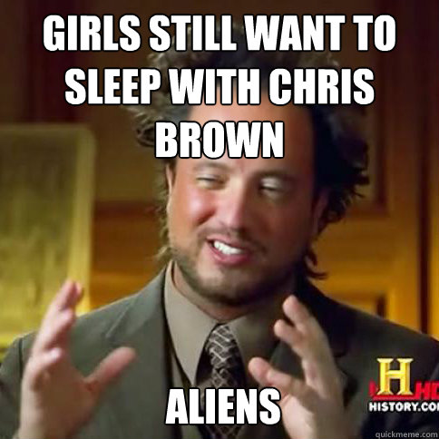 Girls still want to sleep with chris brown




 Aliens   Aliens guy says men