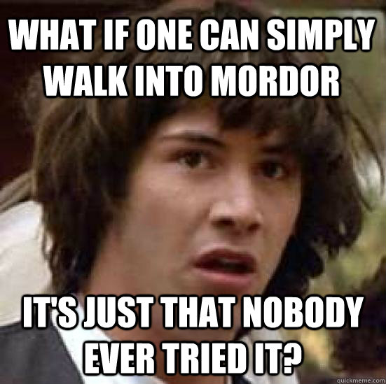 What if one can simply walk into Mordor It's just that nobody ever tried it?  conspiracy keanu