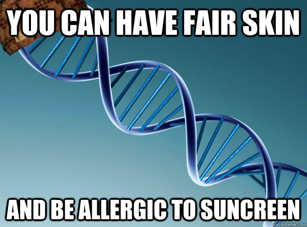 You can have fair skin And be allergic to suncreen  Scumbag Genetics