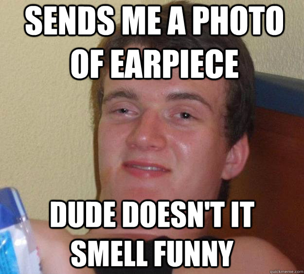 Sends Me A Photo Of Earpiece Dude Doesnt It Smell Funny 10 Guy