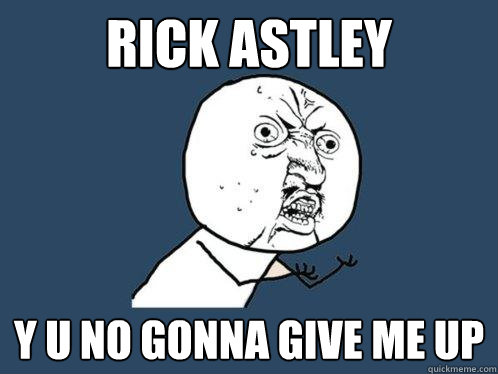 Rick Astley y u no gonna give me up  - Rick Astley y u no gonna give me up   Y U No