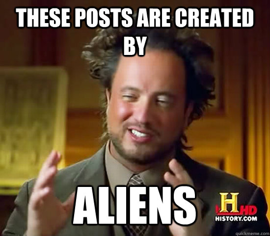 These posts are created by Aliens  Ancient Aliens