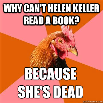 Why can't Helen Keller read a book? Because 
she's dead  Anti-Joke Chicken