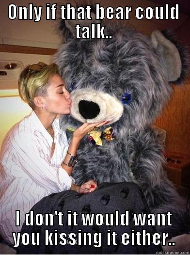 ONLY IF THAT BEAR COULD TALK.. I DON'T IT WOULD WANT YOU KISSING IT EITHER.. Misc