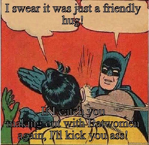 I SWEAR IT WAS JUST A FRIENDLY HUG! IF I CATCH YOU MAKING OUT WITH BATWOMEN AGAIN, I'LL KICK YOU ASS! Batman Slapping Robin