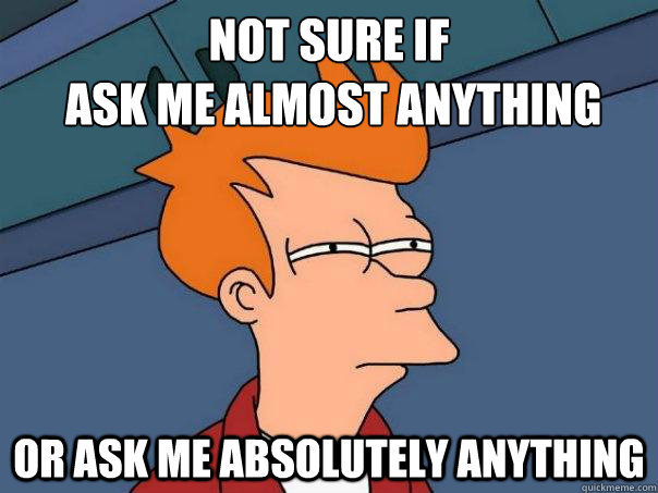 Not sure if
 ask me almost anything Or ask me absolutely anything  Futurama Fry