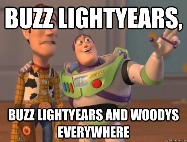 Buzz lightyears, buzz lightyears and woodys Everywhere  Buzz Lightyear