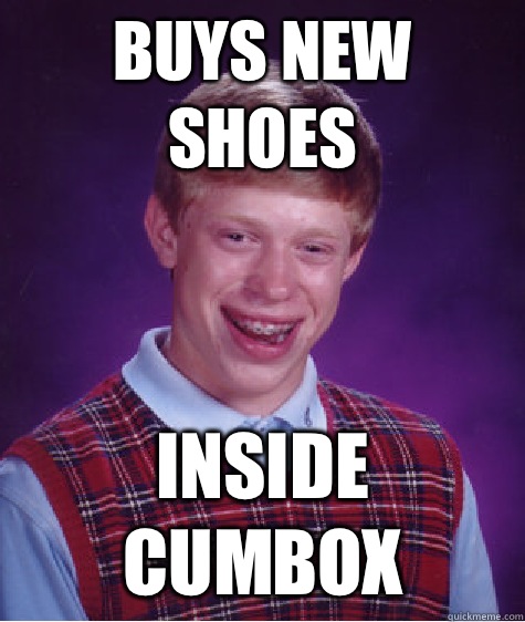 Buys new shoes Inside cumbox  Bad Luck Brian