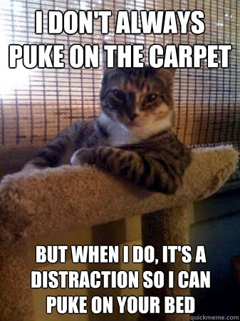 I don't always puke on the carpet but when I do, it's a distraction so I can puke on your bed  The Most Interesting Cat in the World