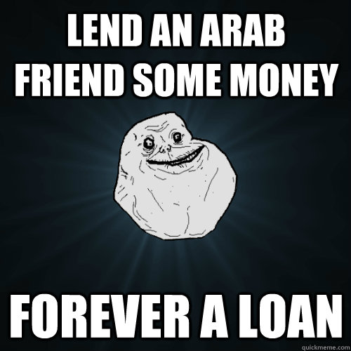 Lend an arab friend some money forever a loan  Forever Alone