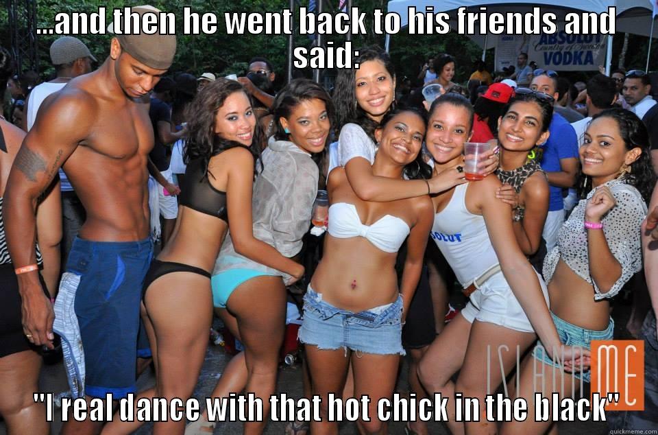 ...AND THEN HE WENT BACK TO HIS FRIENDS AND SAID: ''I REAL DANCE WITH THAT HOT CHICK IN THE BLACK'' Misc