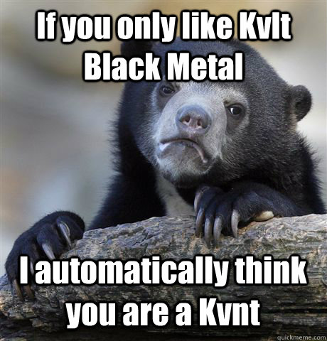 If you only like Kvlt Black Metal I automatically think you are a Kvnt - If you only like Kvlt Black Metal I automatically think you are a Kvnt  Confession Bear