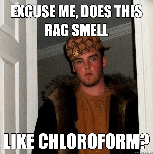 Excuse me, does this rag smell like chloroform?  Scumbag Steve