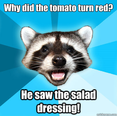 Why did the tomato turn red? He saw the salad dressing! - Why did the tomato turn red? He saw the salad dressing!  Lame Pun Coon