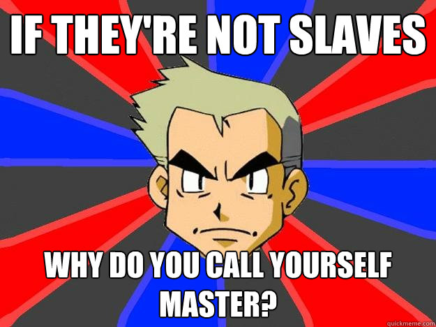 If they're not slaves why do you call yourself master?  Professor Oak