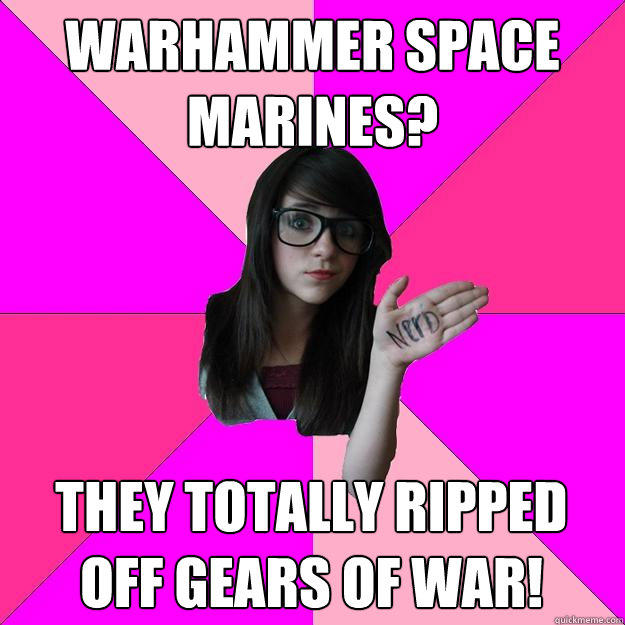Warhammer space marines? They totally ripped off Gears of War!  