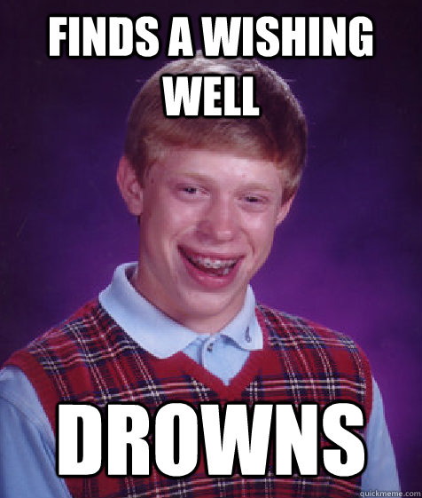 finds a wishing well drowns - finds a wishing well drowns  Bad Luck Brian