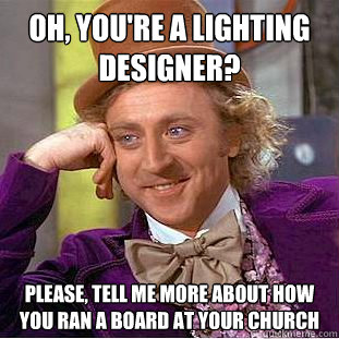 Oh, you're a lighting designer? Please, tell me more about how you ran a board at your church - Oh, you're a lighting designer? Please, tell me more about how you ran a board at your church  Condescending Wonka