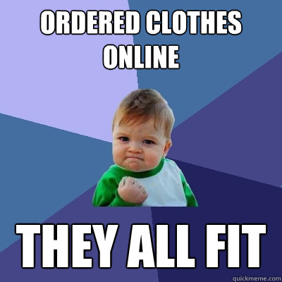 ordered clothes online they all fit  Success Kid