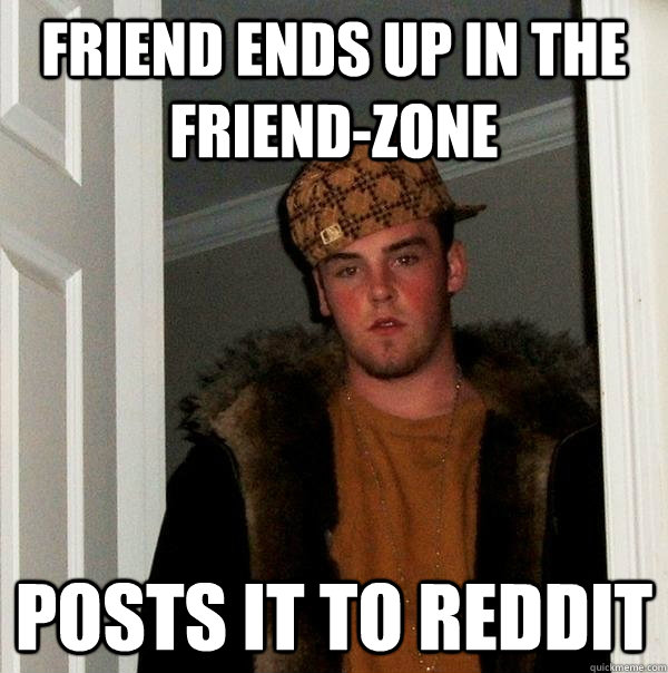 friend ends up in the friend-zone posts it to reddit - friend ends up in the friend-zone posts it to reddit  Scumbag Steve