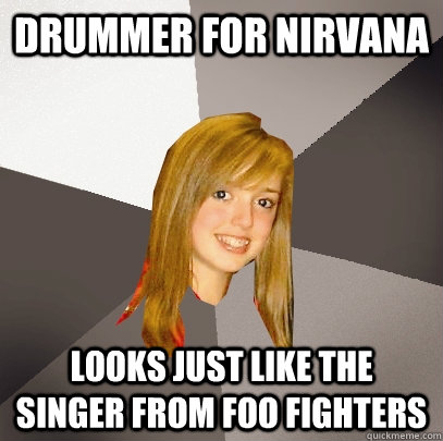 drummer for nirvana looks just like the singer from foo fighters  Musically Oblivious 8th Grader