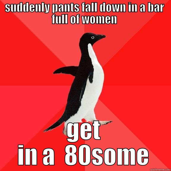 SUDDENLY PANTS FALL DOWN IN A BAR FULL OF WOMEN GET IN A  80SOME Socially Awesome Penguin