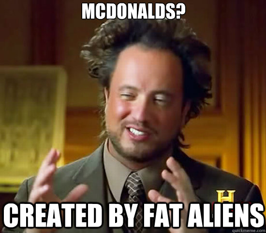 mcdonalds? created by fat aliens   Ancient Aliens