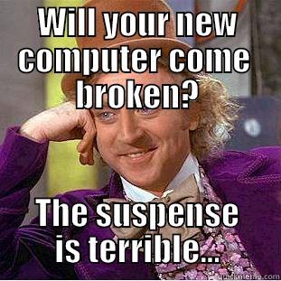 New computer jitters - WILL YOUR NEW COMPUTER COME  BROKEN? THE SUSPENSE IS TERRIBLE... Condescending Wonka