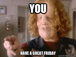 YOu Have a great Friday  Rocky Dennis Meme