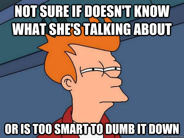 Not sure if doesn't know what she's talking about Or is too smart to dumb it down  Futurama Fry