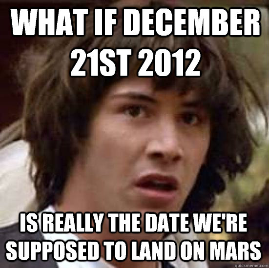 What if December 21st 2012  Is really the date we're supposed to land on mars  conspiracy keanu