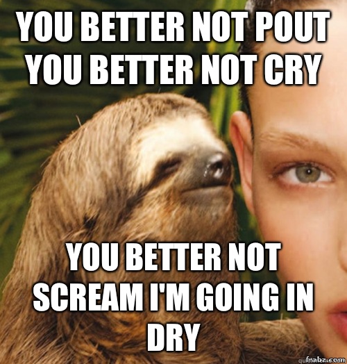 You better not pout you better not cry  You better not scream I'm going in dry   rape sloth