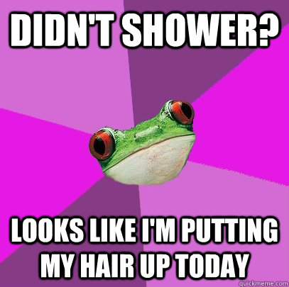 Didn't shower? Looks like I'm putting my hair up today - Didn't shower? Looks like I'm putting my hair up today  Foul Bachelorette Frog