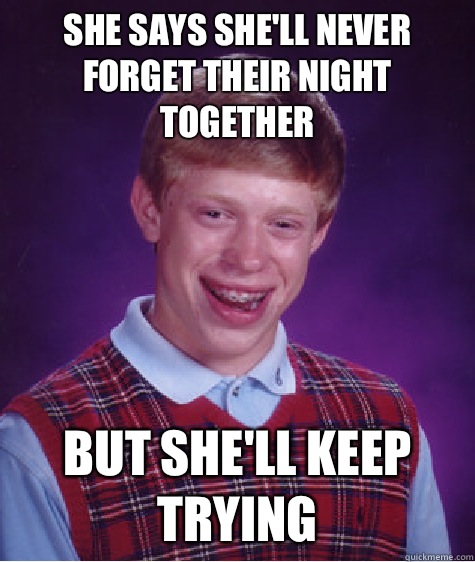 She Says Shell Never Forget Their Night Together But Shell Keep Trying Bad Luck Brian 5296