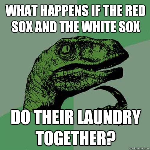 What happens if the red sox and the white sox Do their laundry together? - What happens if the red sox and the white sox Do their laundry together?  Philosoraptor