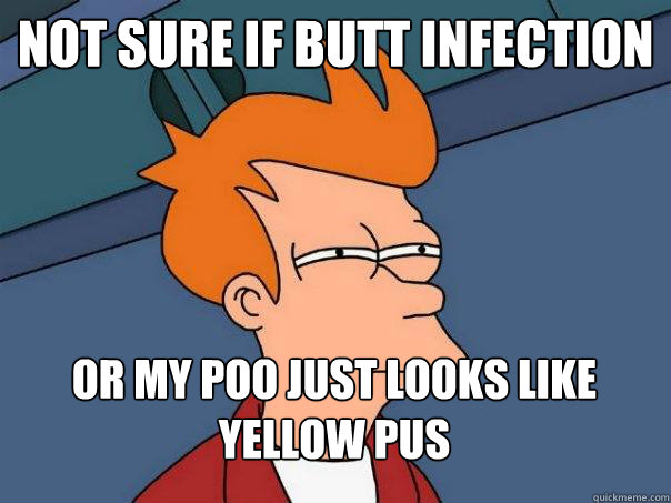 Not sure if butt infection or my poo just looks like yellow pus  Futurama Fry