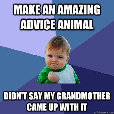 Make an amazing advice animal didn't say my grandmother came up with it - Make an amazing advice animal didn't say my grandmother came up with it  Success Kid