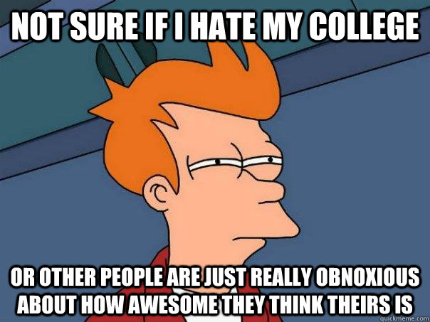 Not sure if i hate my college or other people are just really obnoxious about how awesome they think theirs is - Not sure if i hate my college or other people are just really obnoxious about how awesome they think theirs is  Futurama Fry