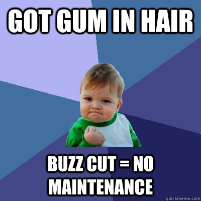 got gum in hair buzz cut = no maintenance  Success Kid