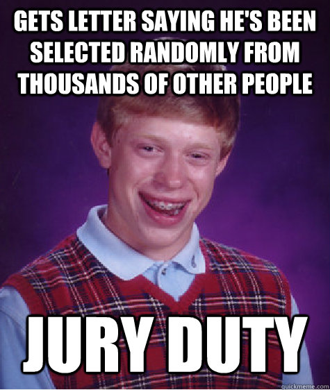 Gets letter saying he's been selected randomly from thousands of other people Jury duty - Gets letter saying he's been selected randomly from thousands of other people Jury duty  Bad Luck Brian