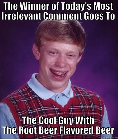 Mr. Irrelevant - THE WINNER OF TODAY'S MOST IRRELEVANT COMMENT GOES TO THE COOL GUY WITH THE ROOT BEER FLAVORED BEER Bad Luck Brian