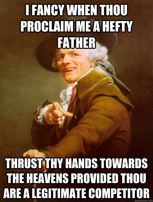 i fancy when thou proclaim me a hefty father thrust thy hands towards the heavens provided thou are a legitimate competitor  Joseph Ducreux