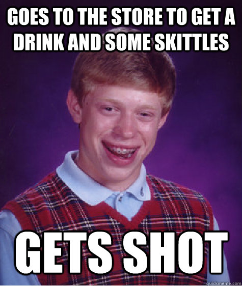 Goes to the store to get a drink and some skittles gets shot  Bad Luck Brian