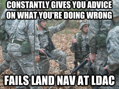 Constantly gives you advice on what you're doing wrong Fails land nav at ldac  ROTC Ronnie