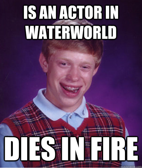 is an actor in Waterworld dies in fire  Bad Luck Brian