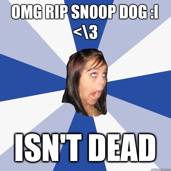 OMG RIP SN00p DOG :[ <\3 ISN'T DEAD - OMG RIP SN00p DOG :[ <\3 ISN'T DEAD  Annoying Facebook Girl