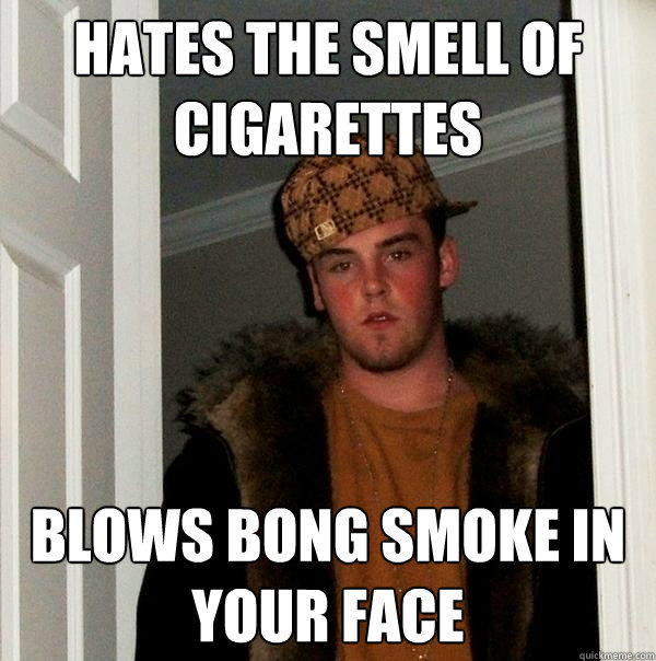 Hates the smell of cigarettes Blows bong smoke in your face  Scumbag Steve